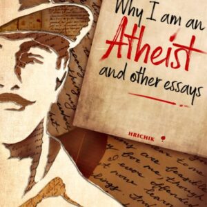 Why I Am an Atheist and Other Essays- Revolutionary Writings on Freedom, Rationalism & Philosophy